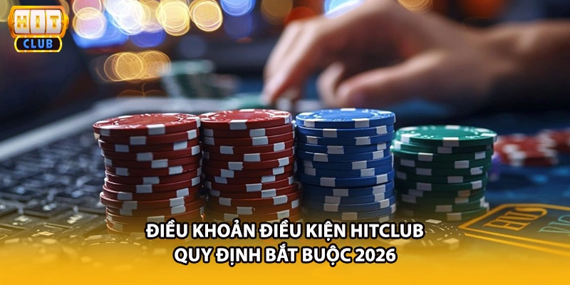 Điều Khoản Điều Kiện HITCLUB - Quy Định Bắt Buộc 2026