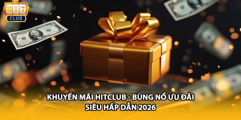 Khuyến Mãi HITCLUB - Bùng Nổ Ưu Đãi Siêu Hấp Dẫn 2026